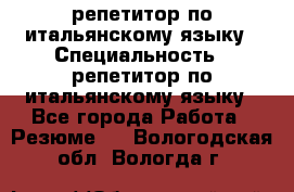 репетитор по итальянскому языку › Специальность ­ репетитор по итальянскому языку - Все города Работа » Резюме   . Вологодская обл.,Вологда г.